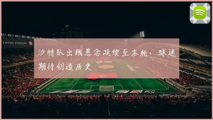 沙特队出线悬念延续至末轮，球迷期待创造历史