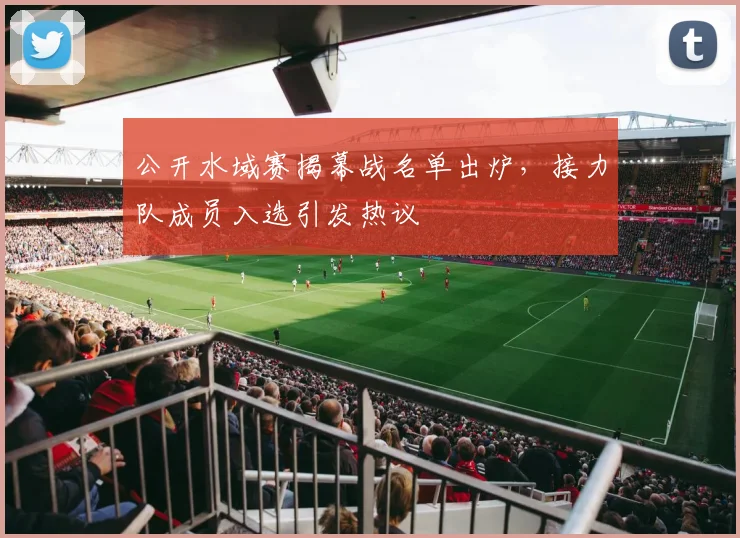 公开水域赛揭幕战名单出炉，接力队成员入选引发热议