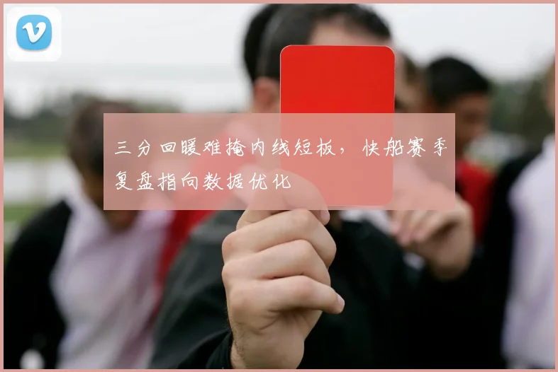 三分回暖难掩内线短板，快船赛季复盘指向数据优化