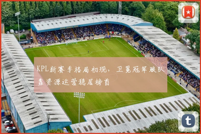 KPL新赛季格局初现，卫冕冠军狼队靠资源运营稳居榜首