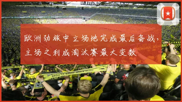 欧洲劲旅中立场地完成最后备战，主场之利成淘汰赛最大变数