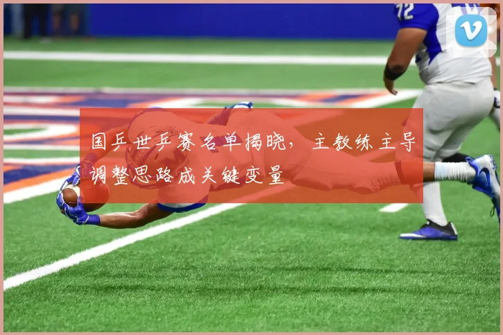 国乒世乒赛名单揭晓，主教练主导调整思路成关键变量