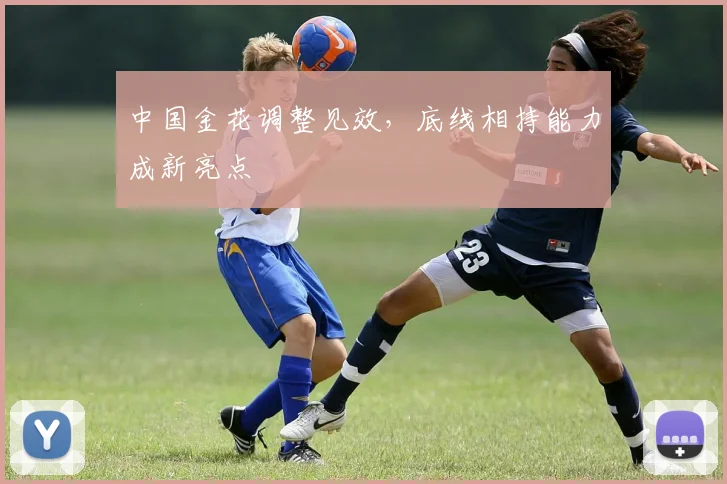 中国金花调整见效，底线相持能力成新亮点