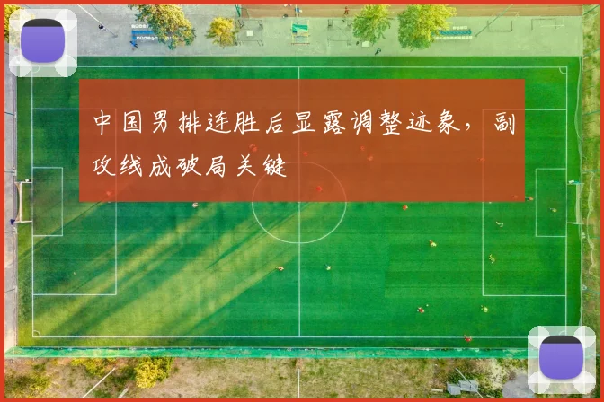 中国男排连胜后显露调整迹象，副攻线成破局关键