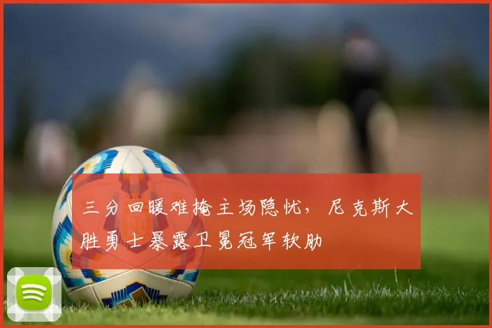 三分回暖难掩主场隐忧，尼克斯大胜勇士暴露卫冕冠军软肋