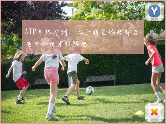 ATP年终冲刺：本土新星崛起背后，老将如何守住阵地